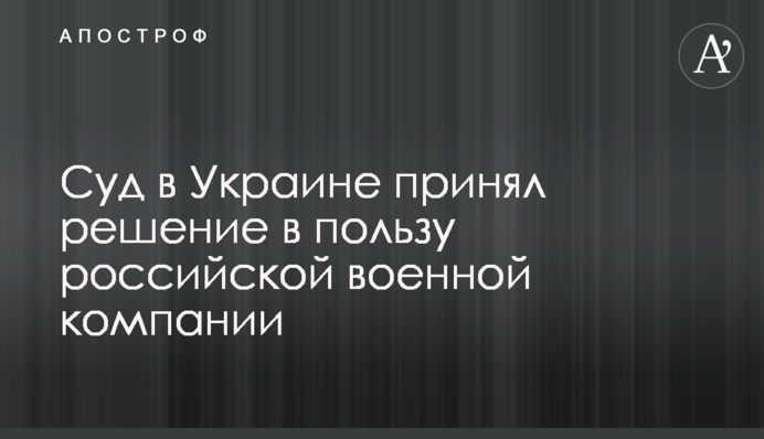Суд в Україні прийняв рішення на користь російської військової компанії