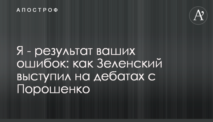 Я - результат ваших помилок: як Зеленський виступив на дебатах з Порошенко