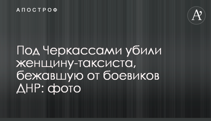 Под Черкассами убили женщину-таксиста, бежавшую от боевиков ДНР: фото