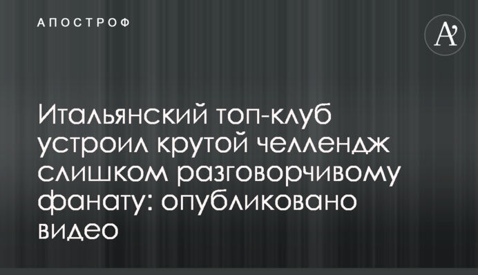 Итальянский топ-клуб устроил крутой челлендж слишком разговорчивому фанату: опубликовано видео