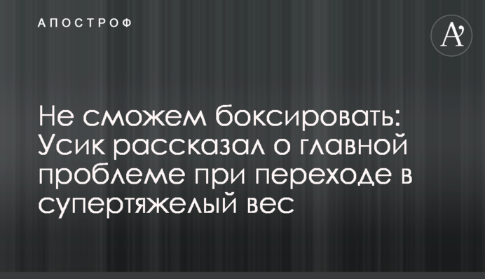 Не сможем боксировать: Усик рассказал о главной проблеме при переходе в супертяжелый вес