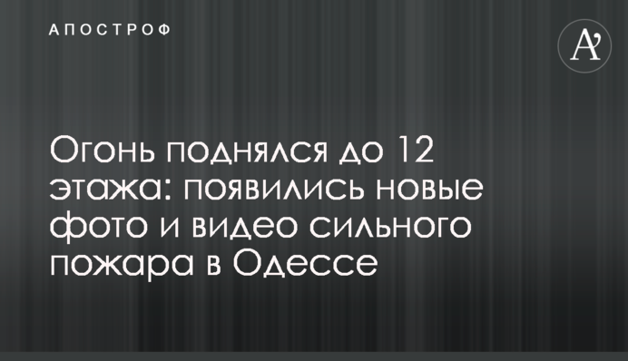 Вогонь піднявся до 12 поверху: з'явилися нові фото і відео сильної пожежі в Одесі