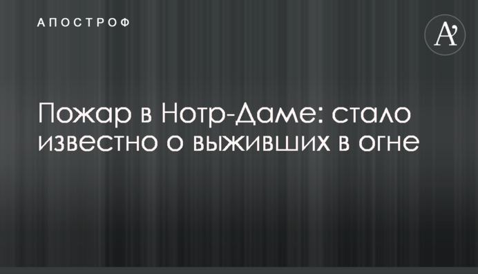 Пожежа в Нотр-Дамі: стало відомо про тих, хто вижив у вогні