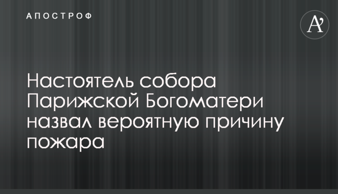 Настоятель собору Паризької Богоматері назвав ймовірну причину пожежі