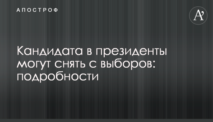 Кандидата в президенти можуть зняти з виборів: подробиці