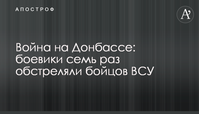 Война на Донбассе: боевики семь раз обстреляли бойцов ВСУ