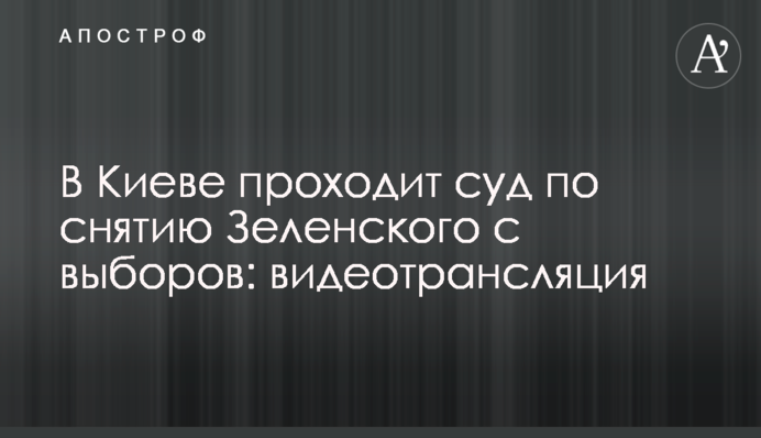 У Києві проходить суд по зняттю Зеленського з виборів: відеотрансляція