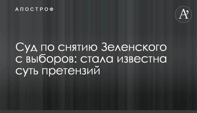 Суд по зняттю Зеленського з виборів: стала відома суть претензій