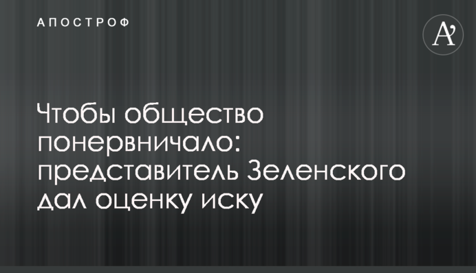 Щоб суспільство понервувало: представник Зеленського дав оцінку позову