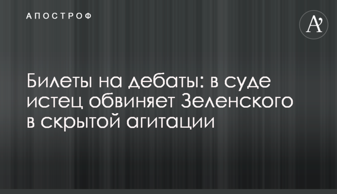 ​Квитки на дебати: в суді позивач звинувачує Зеленського в прихованій агітації