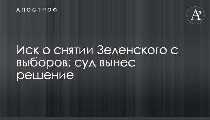 Позов про зняття Зеленського з виборів: суд виніс рішення
