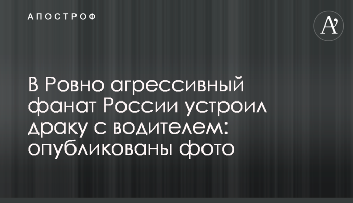 В Ровно агрессивный фанат России устроил драку с водителем: опубликованы фото