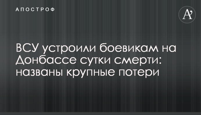 ЗСУ влаштували бойовикам на Донбасі добу смерті: названо великі втрати