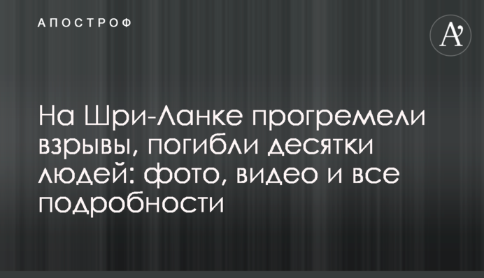 На Шрі-Ланці пролунали вибухи, загинули десятки людей: фото, відео і всі подробиці