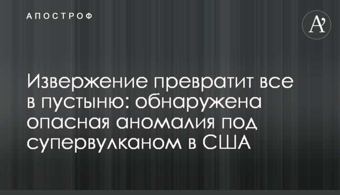 Виверження перетворить все в пустелю: виявлено небезпечну аномалію під супервулканом в США