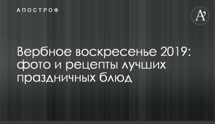 Вербна неділя 2019: фото і рецепти кращих святкових страв