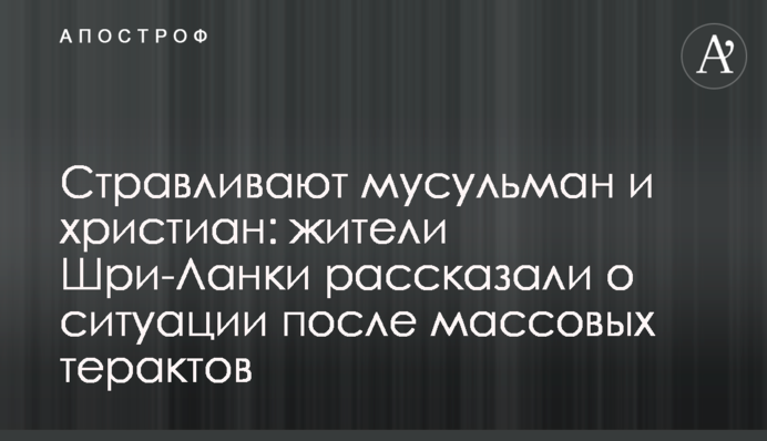 Стравлюють мусульман і християн: жителі Шрі-Ланки розповіли про ситуацію після масових терактів