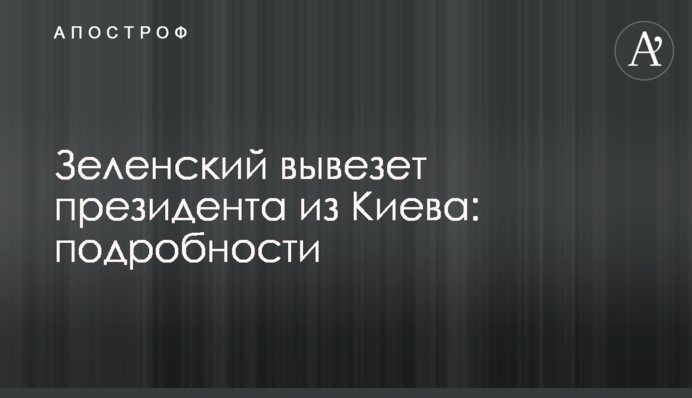 ​Зеленський вивезе президента з Києва: подробиці