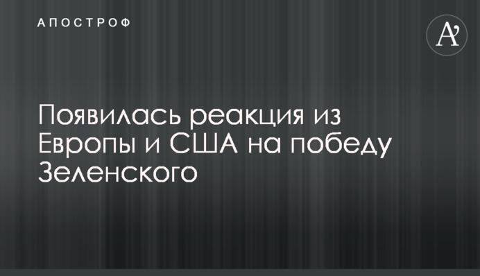 Появилась реакция из Европы и США на победу Зеленского
