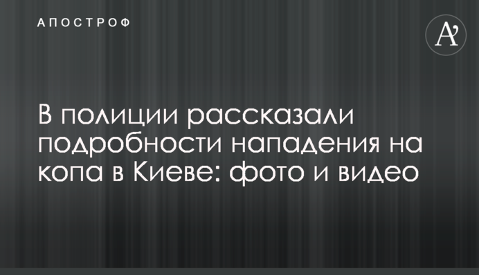 У поліції розповіли подробиці нападу на копа в Києві: фото і відео