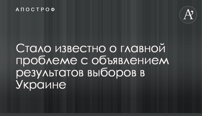 Стало відомо про головну проблему з оголошенням результатів виборів в Україні