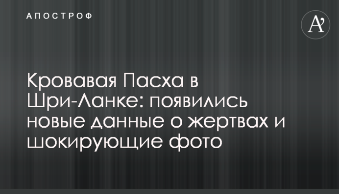 Кровавая Пасха в Шри-Ланке: появились новые данные о жертвах и шокирующие фото