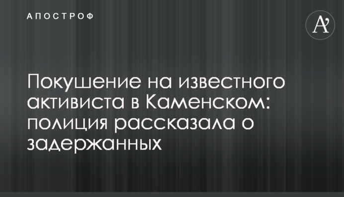 Покушение на известного активиста в Каменском: полиция рассказала о задержанных