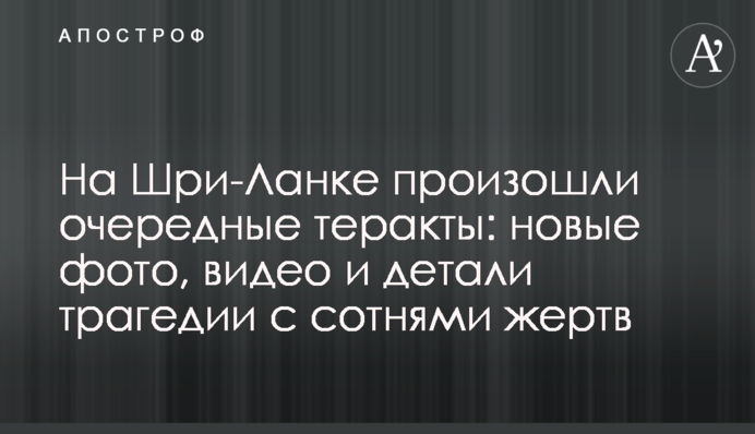 На Шри-Ланке произошли очередные теракты: новые фото, видео и детали трагедии с сотнями жертв