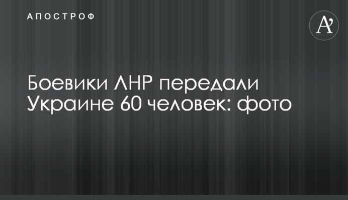 Бойовики ЛНР передали Україні 60 людей: фото