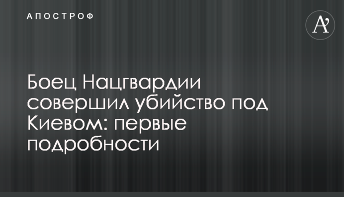 Боєць Нацгвардії скоїв вбивство під Києвом: перші подробиці