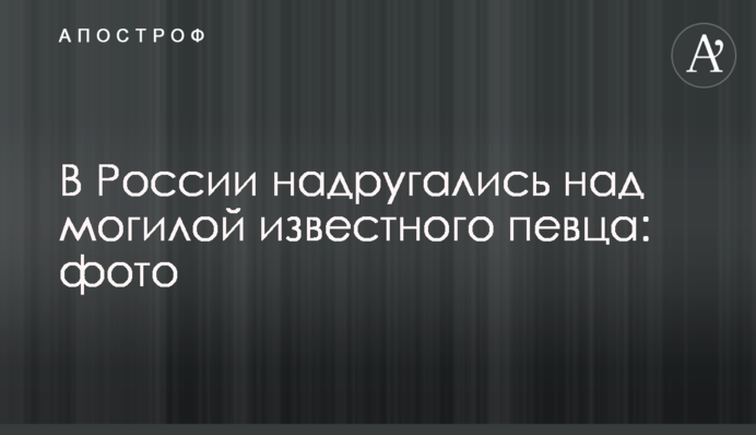 У Росії поглумилися над могилою відомого співака: фото
