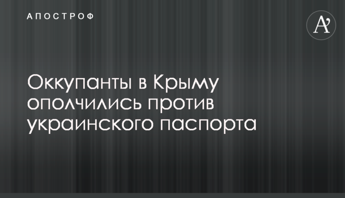 Оккупанты в Крыму ополчились против украинского паспорта