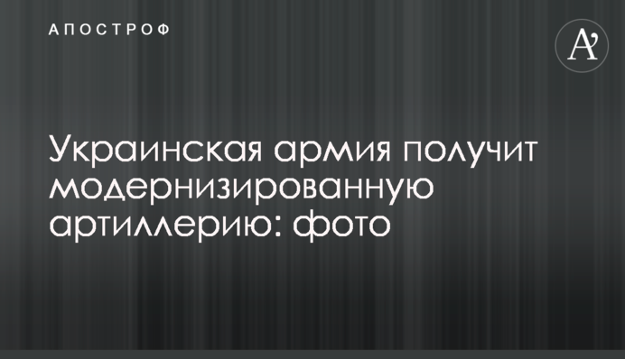 Українська армія отримає модернізовану артилерію: фото