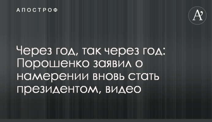 ​Через рік, так через рік: Порошенко заявив про намір знову стати президентом, відео