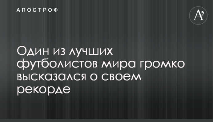 Один з найкращих футболістів світу голосно висловився про свій рекорд