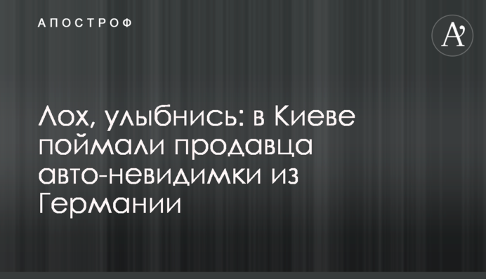 Лох, улыбнись: в Киеве поймали продавца авто-невидимки из Германии