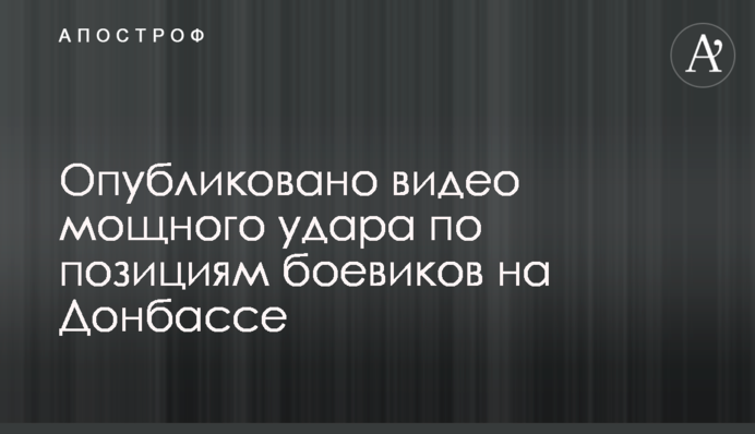 Опубліковано відео потужного удару по позиціях бойовиків на Донбасі