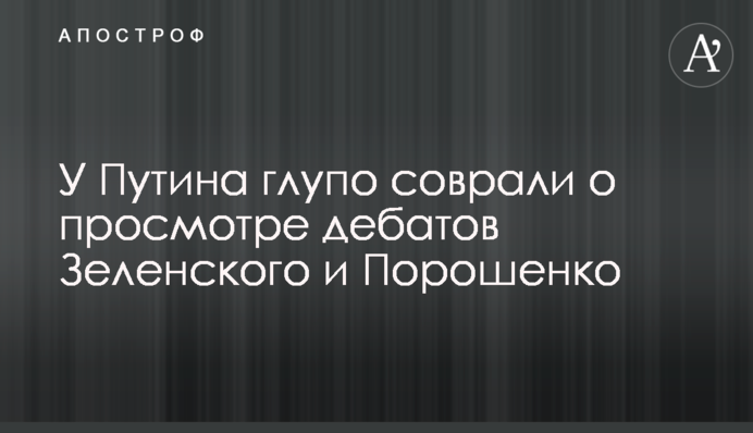 У Путіна безглуздо збрехали про перегляд дебатів Зеленського і Порошенка