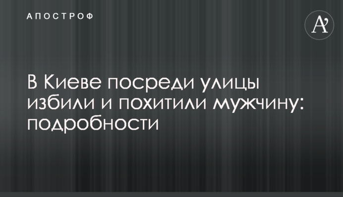 У Києві посеред вулиці побили та викрали чоловіка: подробиці
