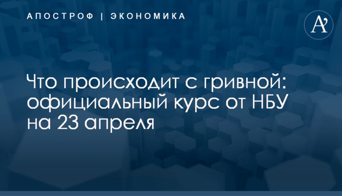 ​Что происходит с гривной: официальный курс от НБУ на 23 апреля