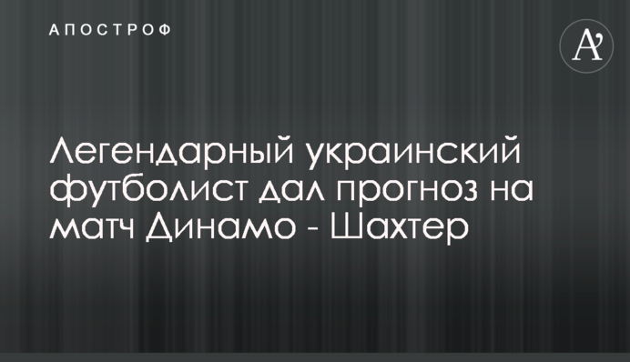 Легендарний український футболіст дав прогноз на матч Динамо - Шахтар