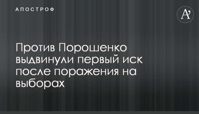 Проти Порошенко висунули перший позов після поразки на виборах