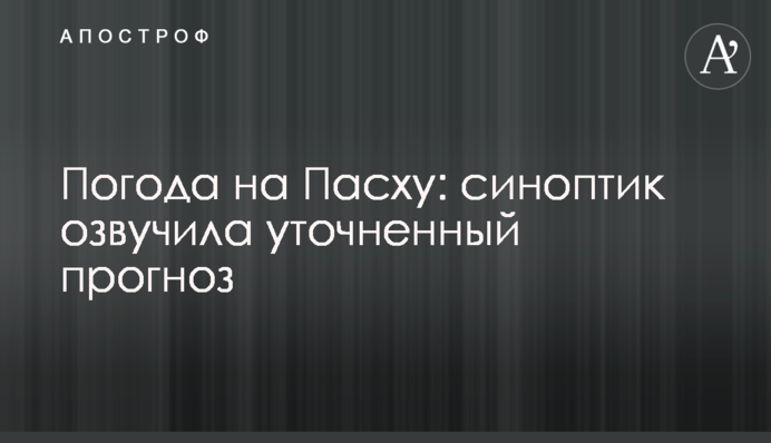 Погода на Пасху: синоптик озвучила уточненный прогноз