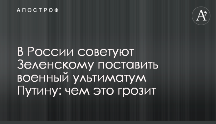 У Росії радять Зеленському поставити військовий ультиматум Путіну: чим це загрожує