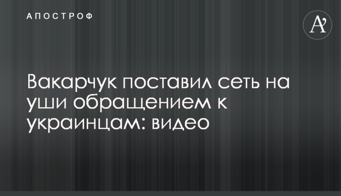 Вакарчук поставил сеть на уши обращением к украинцам: видео