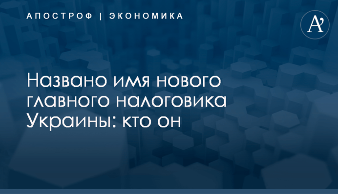 ​Названо имя нового главного налоговика Украины: кто он