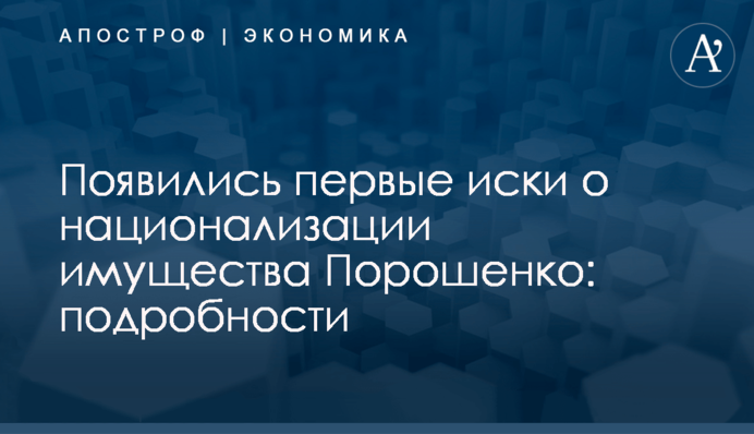 Появились первые иски о национализации имущества Порошенко: подробности