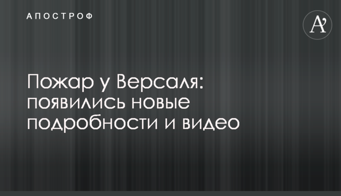 Пожежа біля Версалю: з'явилися нові подробиці і відео