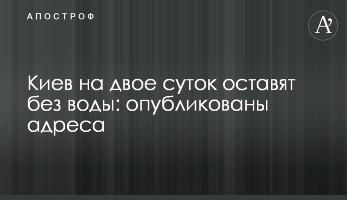 ​Київ на дві доби залишать без води: опубліковано адреси