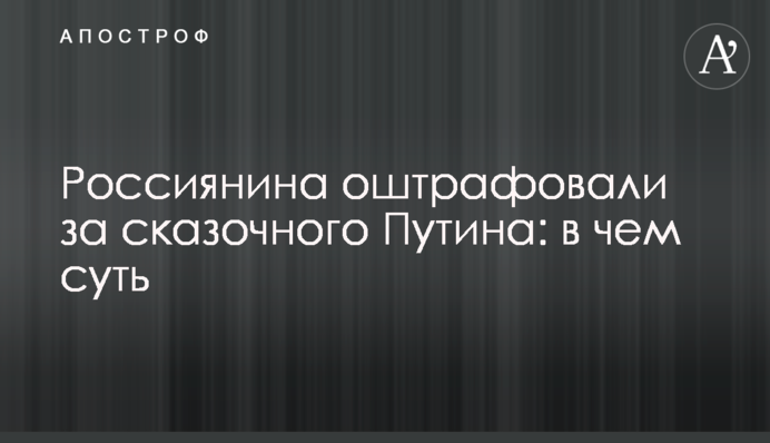 Росіянина оштрафували за казкового Путіна: у чому суть